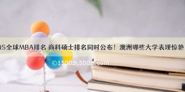 QS全球MBA排名 商科硕士排名同时公布！澳洲哪些大学表现惊艳？