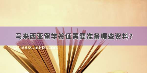 马来西亚留学签证需要准备哪些资料？