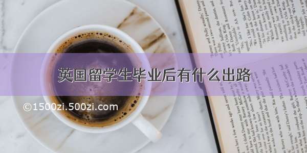 英国留学生毕业后有什么出路