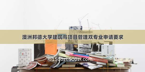 澳洲邦德大学建筑与项目管理双专业申请要求