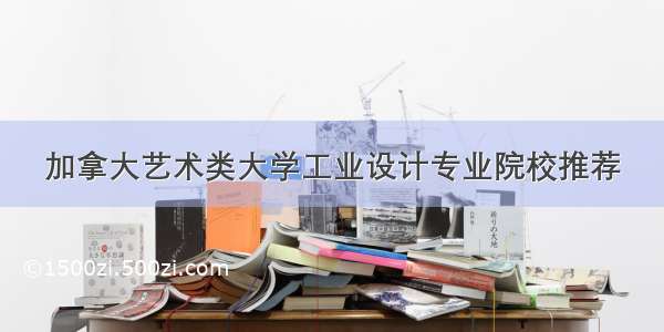 加拿大艺术类大学工业设计专业院校推荐