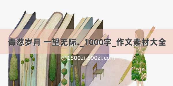 青葱岁月 一望无际._1000字_作文素材大全