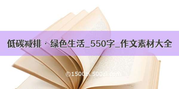 低碳减排·绿色生活_550字_作文素材大全