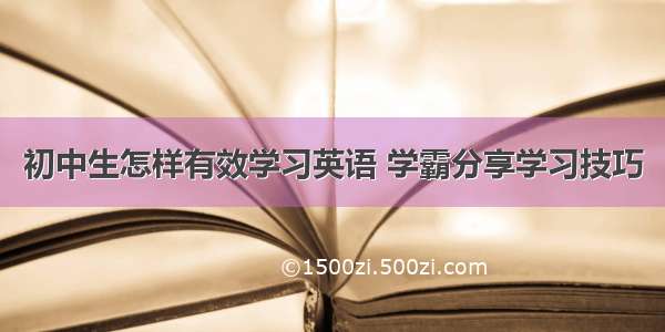 初中生怎样有效学习英语 学霸分享学习技巧