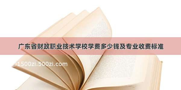 广东省财政职业技术学校学费多少钱及专业收费标准