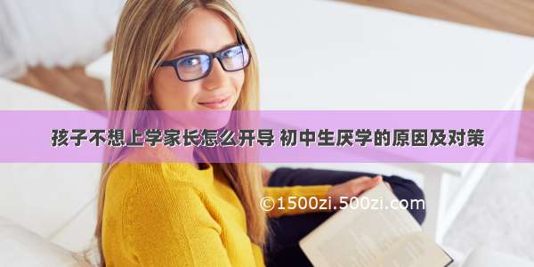 孩子不想上学家长怎么开导 初中生厌学的原因及对策