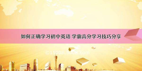 如何正确学习初中英语 学霸高分学习技巧分享