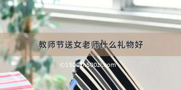 教师节送女老师什么礼物好