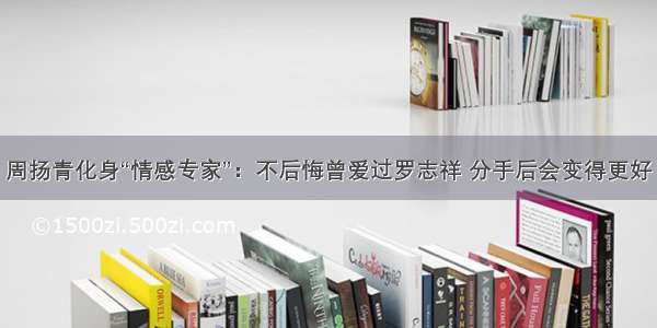 周扬青化身“情感专家”：不后悔曾爱过罗志祥 分手后会变得更好