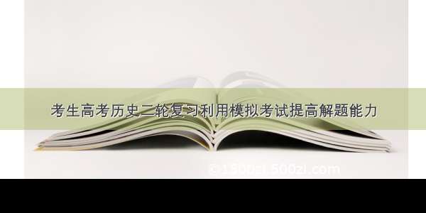 考生高考历史二轮复习利用模拟考试提高解题能力