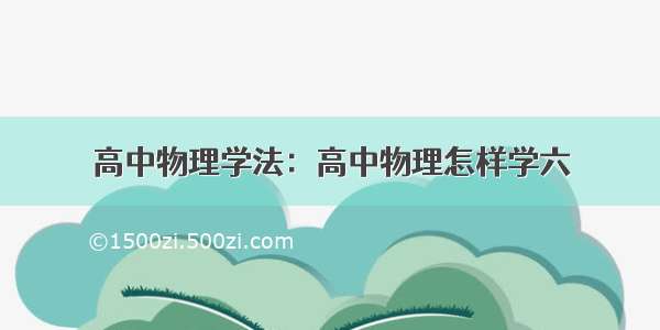 高中物理学法：高中物理怎样学六