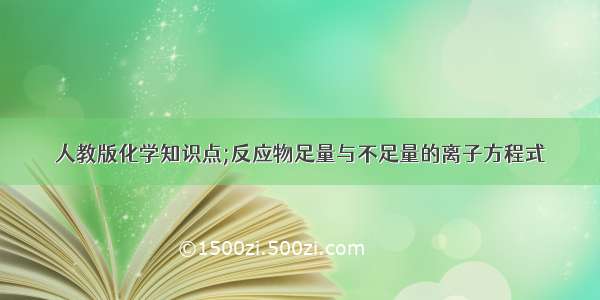 人教版化学知识点;反应物足量与不足量的离子方程式