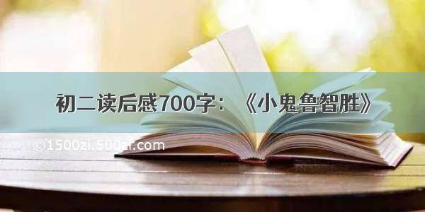 初二读后感700字：《小鬼鲁智胜》