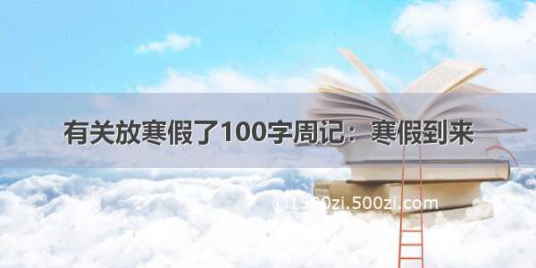 有关放寒假了100字周记：寒假到来