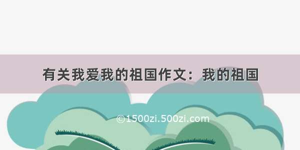 有关我爱我的祖国作文：我的祖国