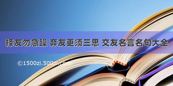 择友勿急躁 弃友更须三思 交友名言名句大全