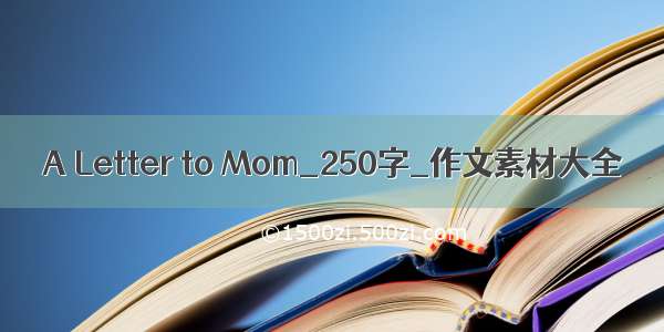 A Letter to Mom_250字_作文素材大全