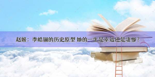 赵姬：李皓镧的历史原型 她的一生是幸运还是凄惨？