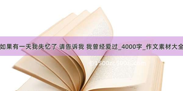 如果有一天我失忆了 请告诉我 我曾经爱过_4000字_作文素材大全