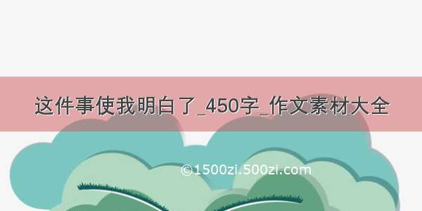 这件事使我明白了_450字_作文素材大全