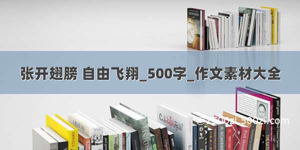 张开翅膀 自由飞翔_500字_作文素材大全