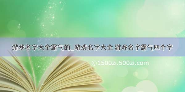 游戏名字大全霸气的_游戏名字大全 游戏名字霸气四个字