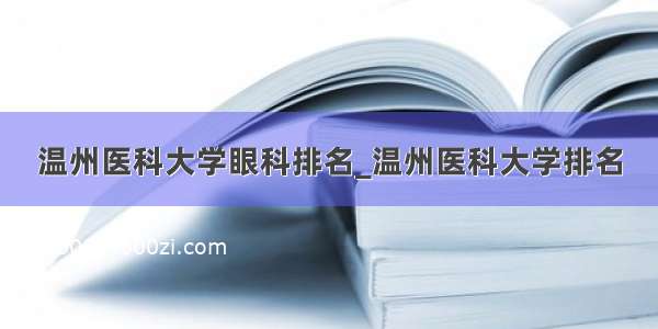 温州医科大学眼科排名_温州医科大学排名