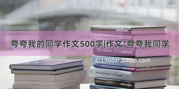 夸夸我的同学作文500字|作文:夸夸我同学