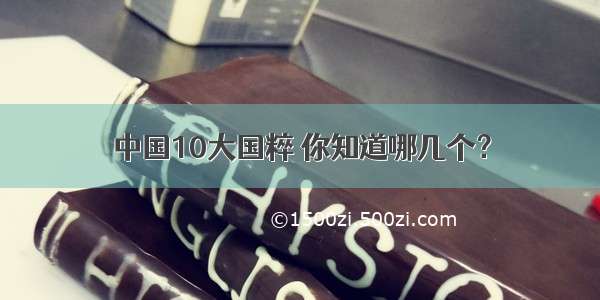 中国10大国粹 你知道哪几个？