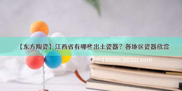 【东方陶瓷】江西省有哪些出土瓷器？各地区瓷器欣赏