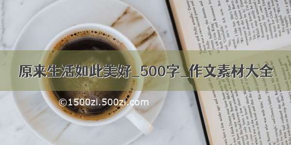 原来生活如此美好_500字_作文素材大全