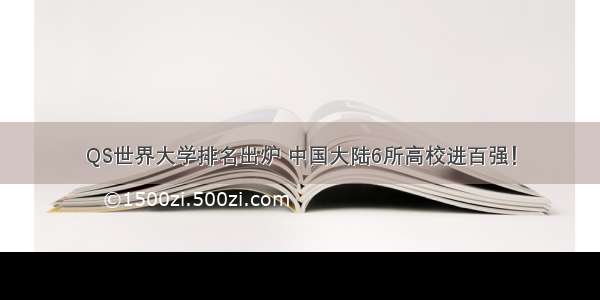 QS世界大学排名出炉 中国大陆6所高校进百强！