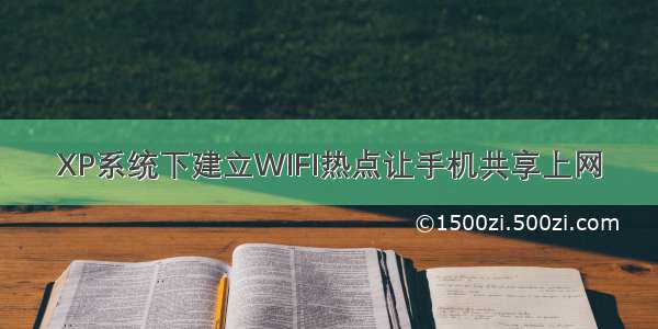 XP系统下建立WIFI热点让手机共享上网