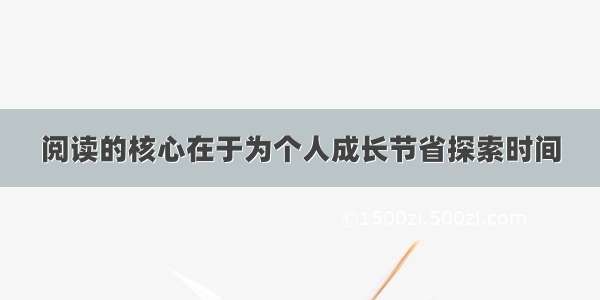 阅读的核心在于为个人成长节省探索时间