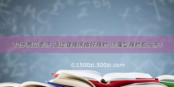 30岁舞蹈老师 通过健身保持好身材 沙漏型身材惹人羡！