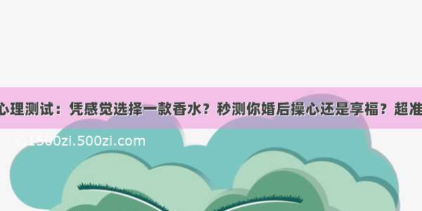 心理测试：凭感觉选择一款香水？秒测你婚后操心还是享福？超准！