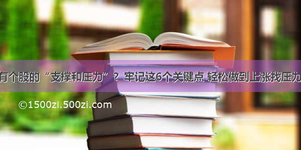 如何判断持有个股的“支撑和压力”？牢记这6个关键点 轻松做到上涨找压力 下跌找支撑