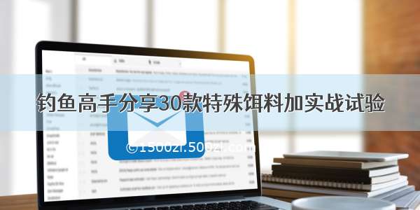 钓鱼高手分享30款特殊饵料加实战试验