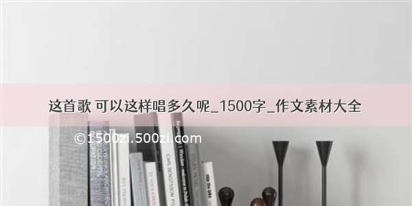 这首歌 可以这样唱多久呢_1500字_作文素材大全