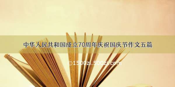 中华人民共和国成立70周年庆祝国庆节作文五篇