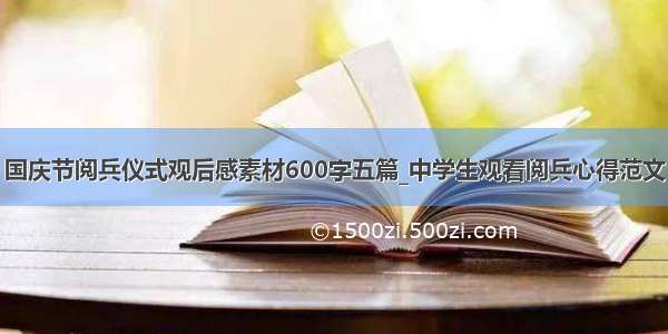 国庆节阅兵仪式观后感素材600字五篇_中学生观看阅兵心得范文