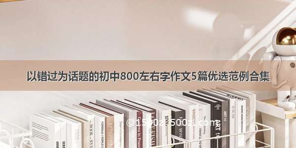 以错过为话题的初中800左右字作文5篇优选范例合集