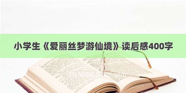 小学生《爱丽丝梦游仙境》读后感400字