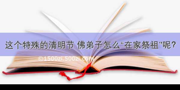 这个特殊的清明节 佛弟子怎么“在家祭祖”呢？