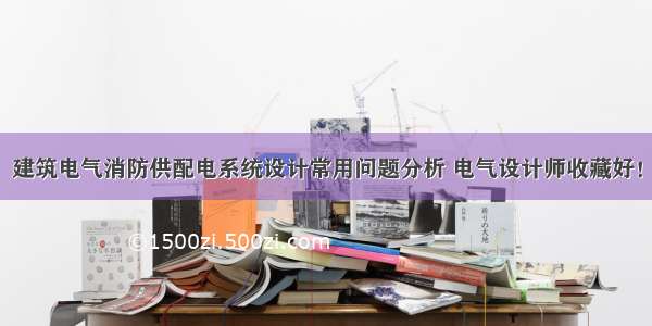 建筑电气消防供配电系统设计常用问题分析 电气设计师收藏好！