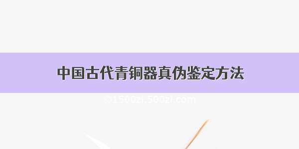 中国古代青铜器真伪鉴定方法