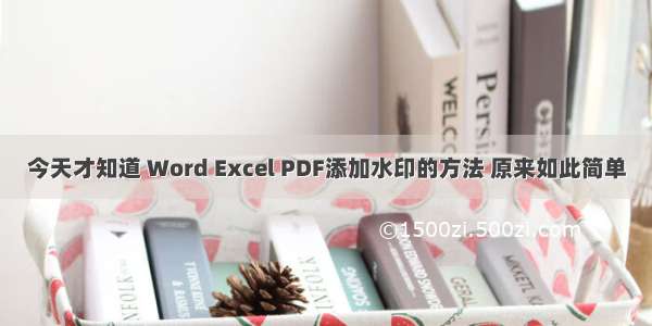 今天才知道 Word Excel PDF添加水印的方法 原来如此简单