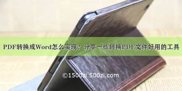 PDF转换成Word怎么实现？分享一些转换PDF文件好用的工具