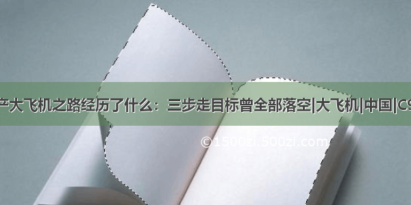 国产大飞机之路经历了什么：三步走目标曾全部落空|大飞机|中国|C919