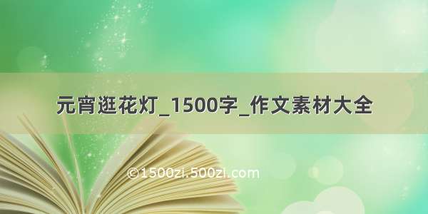 元宵逛花灯_1500字_作文素材大全